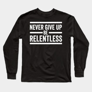 Never Give Up Be Relentless Motivational Saying Entrepreneur Long Sleeve T-Shirt